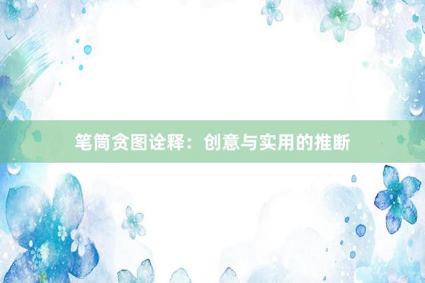 笔筒贪图诠释：创意与实用的推断